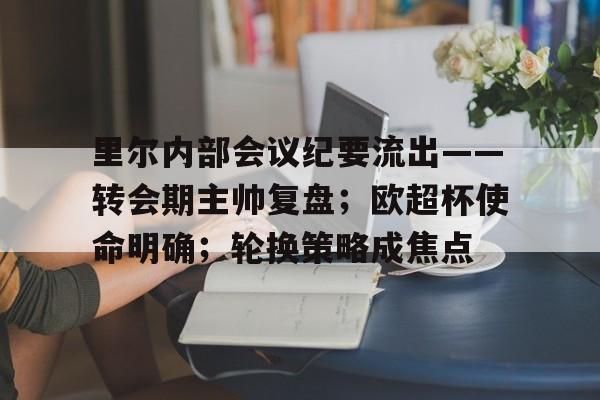 里尔内部会议纪要流出——转会期主帅复盘；欧超杯使命明确；轮换策略成焦点的简单介绍